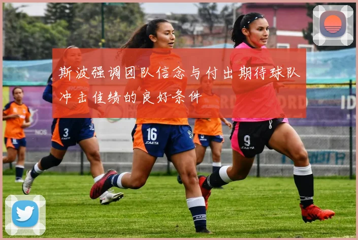 斯波强调团队信念与付出期待球队冲击佳绩的良好条件