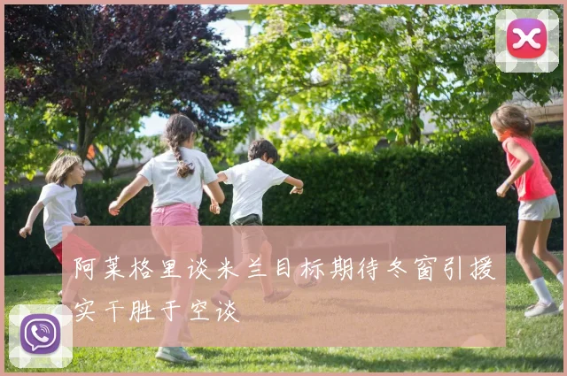 阿莱格里谈米兰目标期待冬窗引援实干胜于空谈