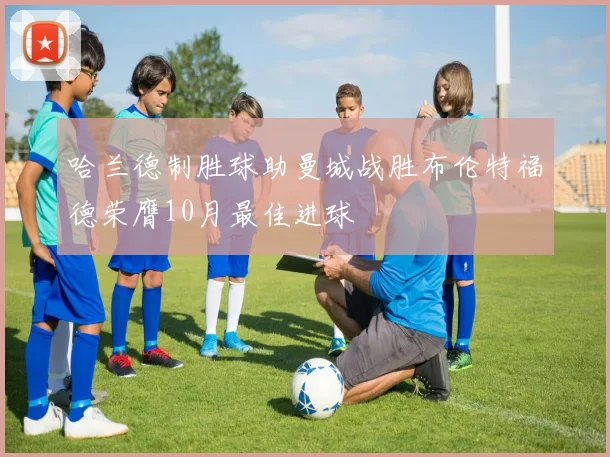 哈兰德制胜球助曼城战胜布伦特福德荣膺10月最佳进球