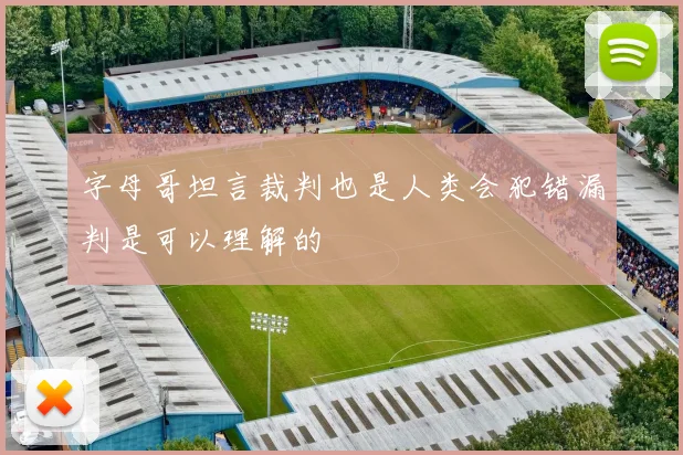 字母哥坦言裁判也是人类会犯错漏判是可以理解的
