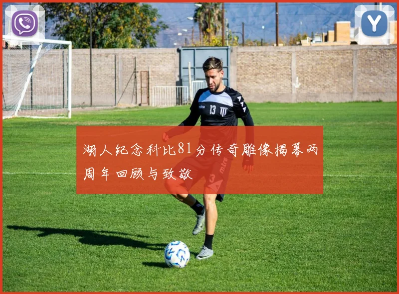 湖人纪念科比81分传奇雕像揭幕两周年回顾与致敬