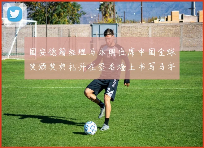 国安德籍经理马永明出席中国金球奖颁奖典礼并在签名墙上书写马字展现独特风采