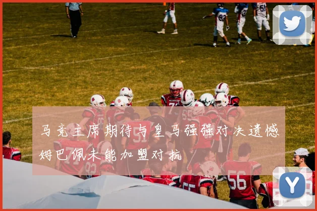 马竞主席期待与皇马强强对决遗憾姆巴佩未能加盟对抗