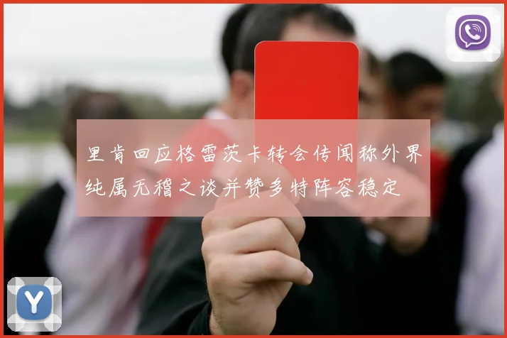 里肯回应格雷茨卡转会传闻称外界纯属无稽之谈并赞多特阵容稳定