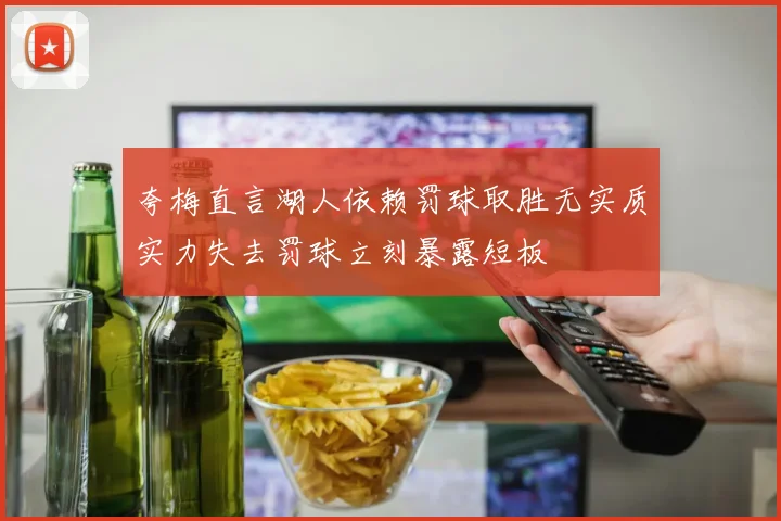 夸梅直言湖人依赖罚球取胜无实质实力失去罚球立刻暴露短板