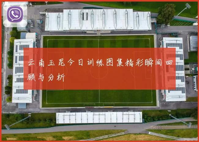 云南玉昆今日训练图集精彩瞬间回顾与分析