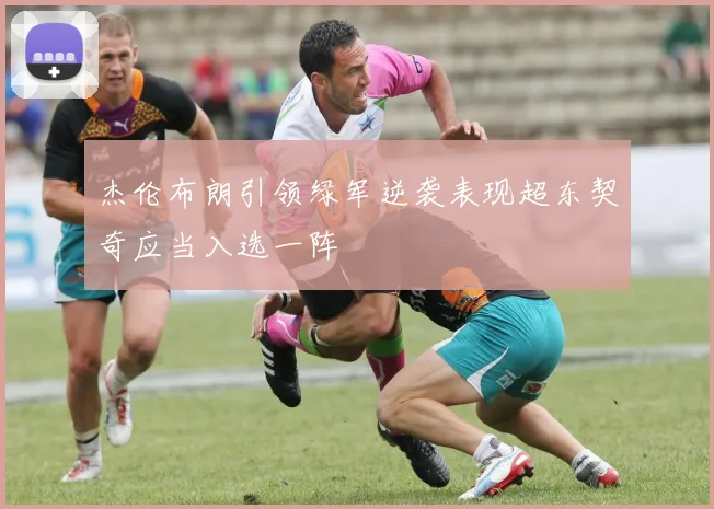 杰伦布朗引领绿军逆袭表现超东契奇应当入选一阵