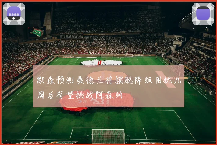 默森预测桑德兰将摆脱降级困扰几周后有望挑战阿森纳