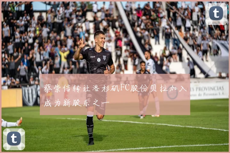 蔡崇信转让洛杉矶FC股份贝拉加入成为新股东之一