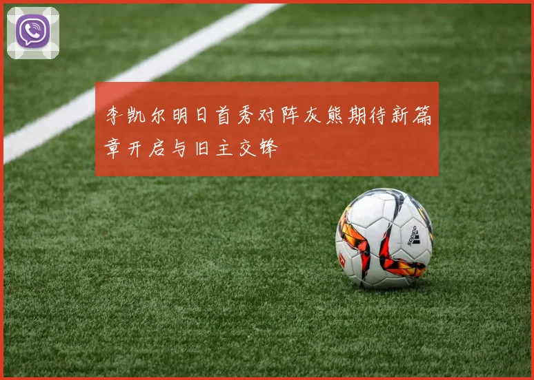 李凯尔明日首秀对阵灰熊期待新篇章开启与旧主交锋